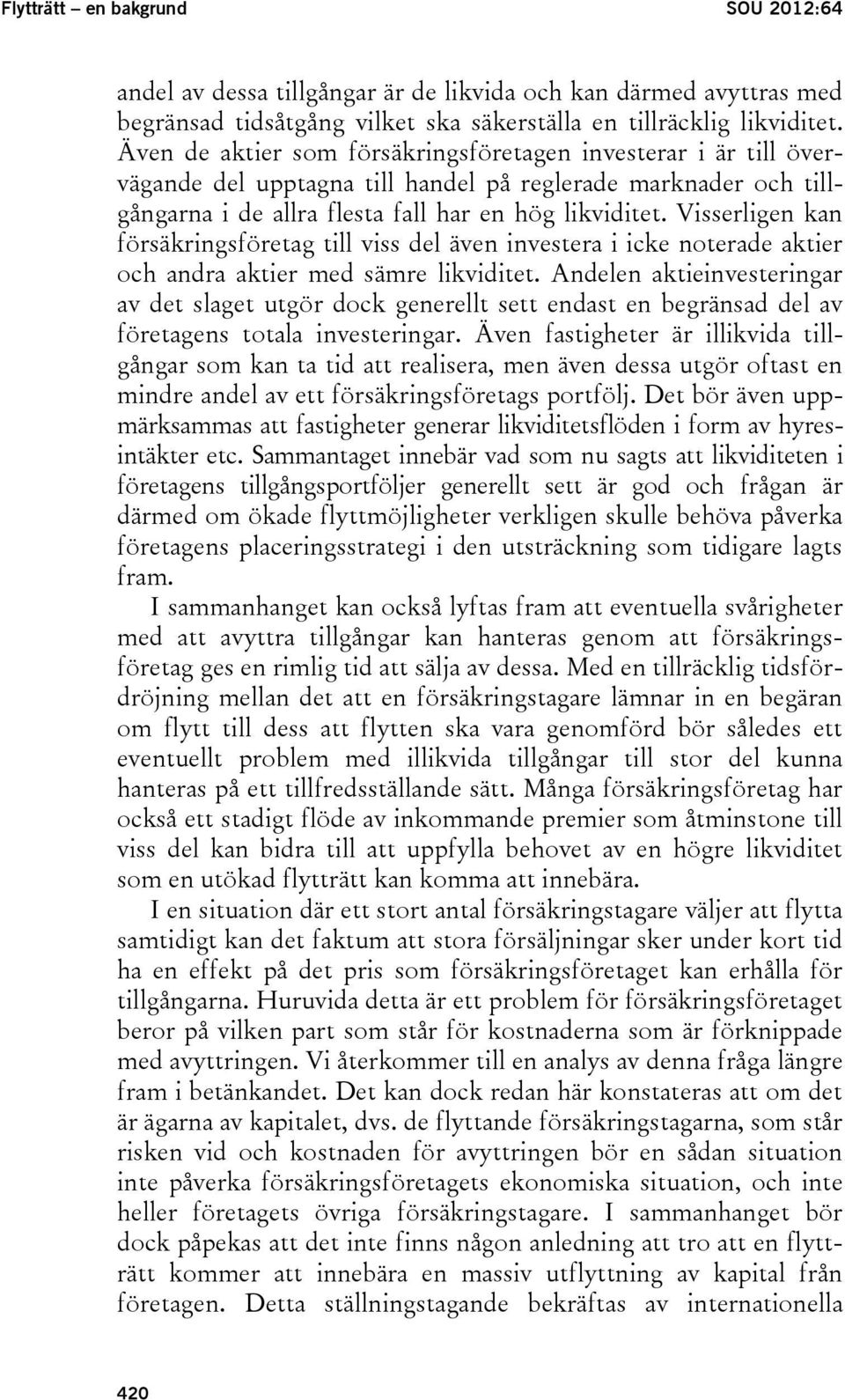 Visserligen kan försäkringsföretag till viss del även investera i icke noterade aktier och andra aktier med sämre likviditet.