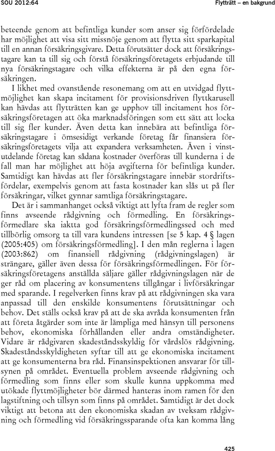 I likhet med ovanstående resonemang om att en utvidgad flyttmöjlighet kan skapa incitament för provisionsdriven flyttkarusell kan hävdas att flytträtten kan ge upphov till incitament hos