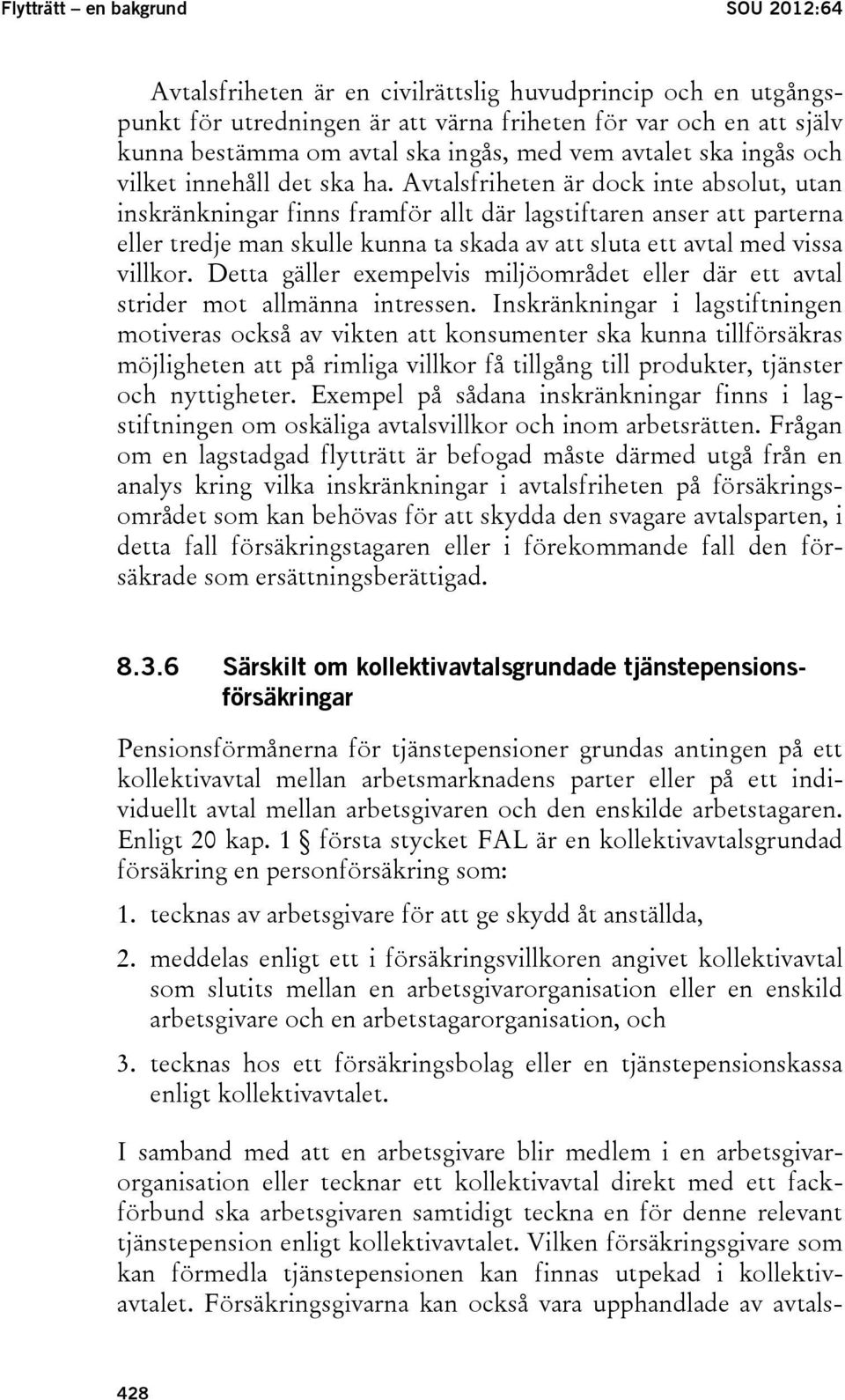 Avtalsfriheten är dock inte absolut, utan inskränkningar finns framför allt där lagstiftaren anser att parterna eller tredje man skulle kunna ta skada av att sluta ett avtal med vissa villkor.