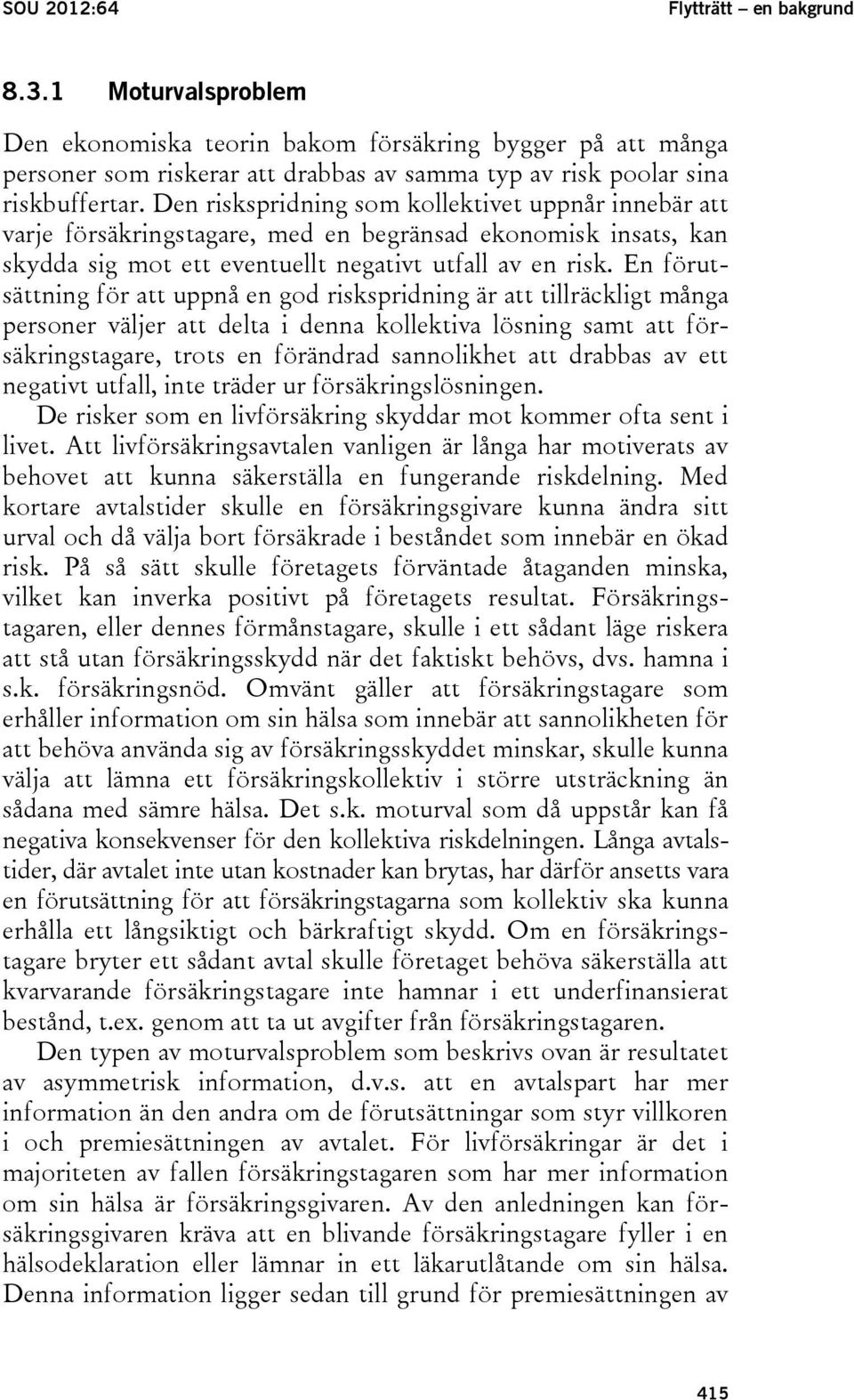 En förutsättning för att uppnå en god riskspridning är att tillräckligt många personer väljer att delta i denna kollektiva lösning samt att försäkringstagare, trots en förändrad sannolikhet att