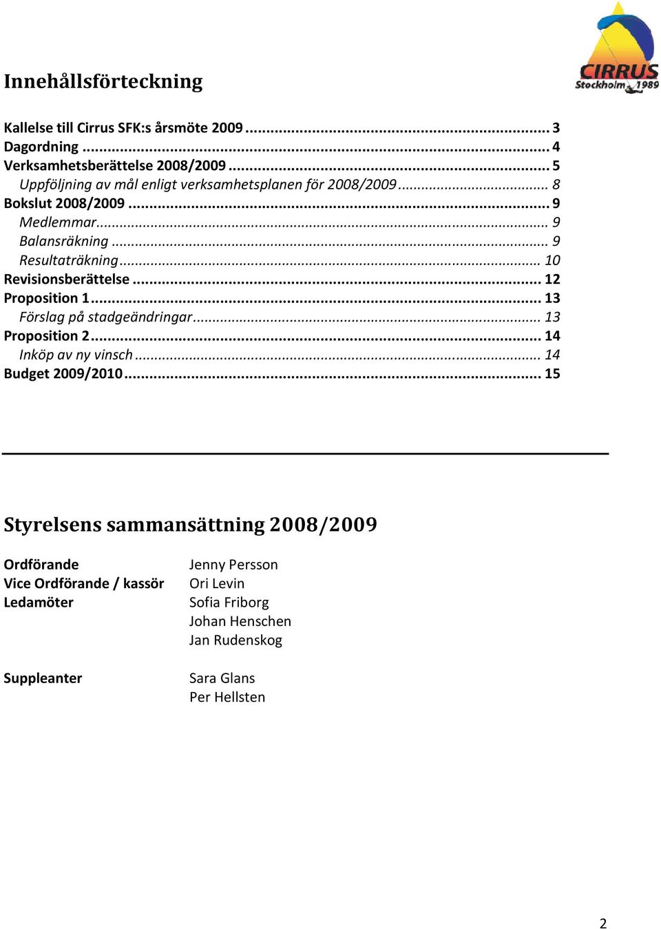 .. 10 Revisionsberättelse... 12 Proposition 1... 13 Förslag på stadgeändringar... 13 Proposition 2... 14 Inköp av ny vinsch... 14 Budget 2009/2010.