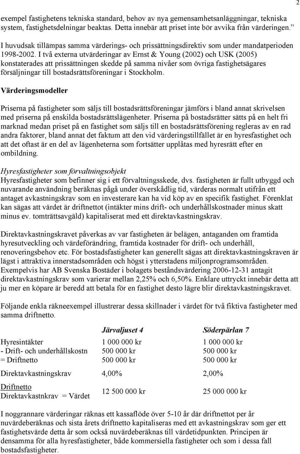 I två externa utvärderingar av Ernst & Young (2002) och USK (2005) konstaterades att prissättningen skedde på samma nivåer som övriga fastighetsägares försäljningar till bostadsrättsföreningar i