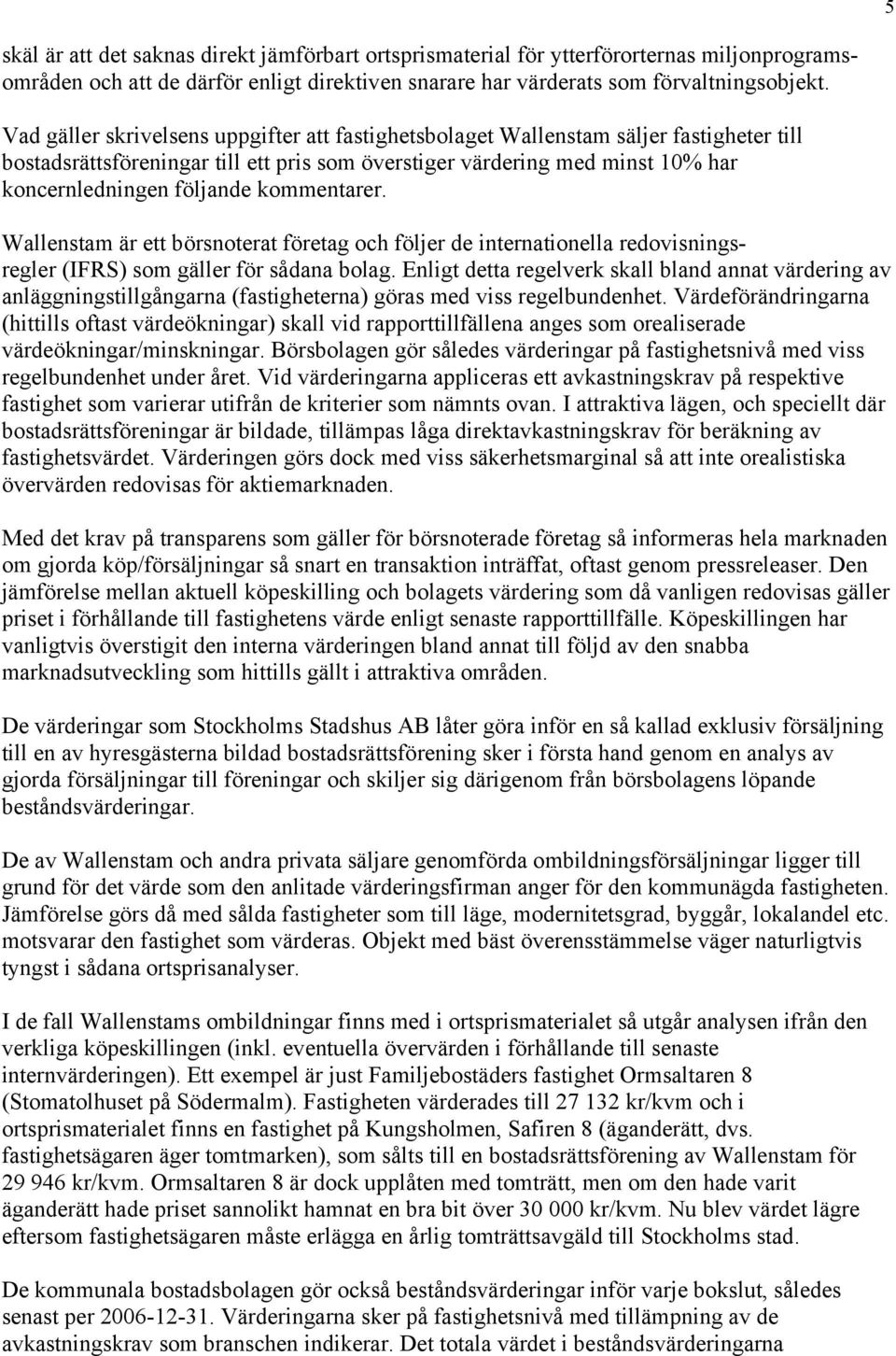 kommentarer. Wallenstam är ett börsnoterat företag och följer de internationella redovisningsregler (IFRS) som gäller för sådana bolag.