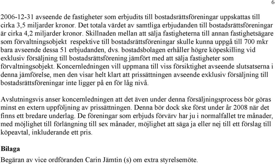 Skillnaden mellan att sälja fastigheterna till annan fastighetsägare som förvaltningsobjekt respektive till bostadsrättsföreningar skulle kunna uppgå till 700 mkr bara avseende dessa 51 erbjudanden,