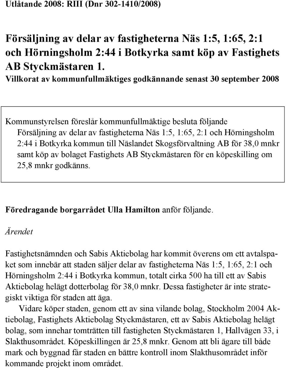 Hörningsholm 2:44 i Botkyrka kommun till Näslandet Skogsförvaltning AB för 38,0 mnkr samt köp av bolaget Fastighets AB Styckmästaren för en köpeskilling om 25,8 mnkr godkänns.