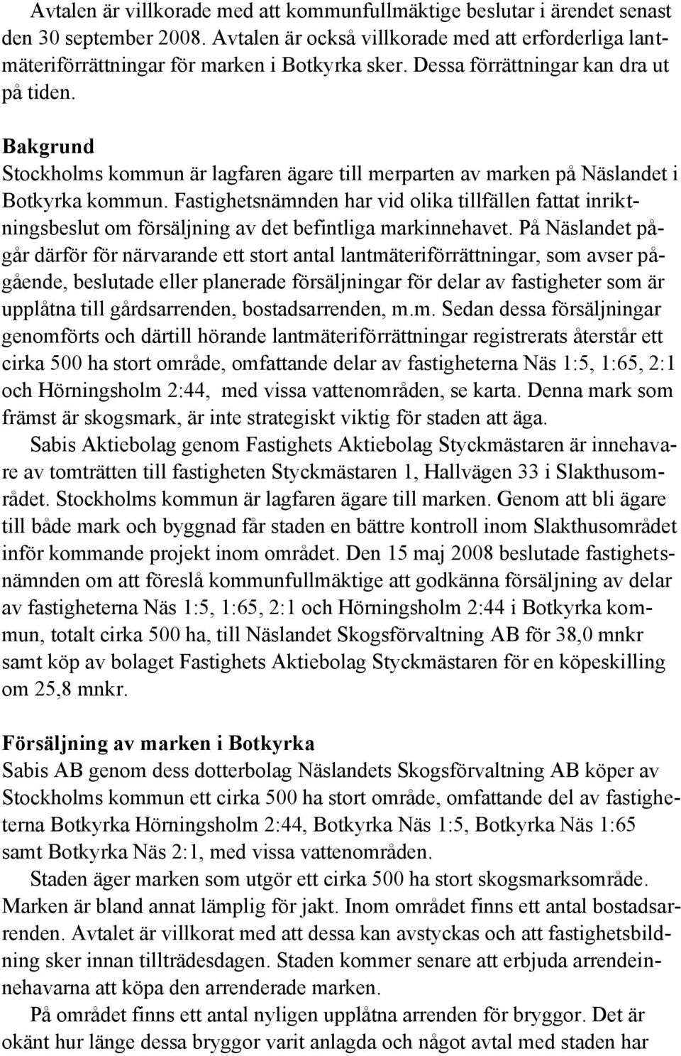 Fastighetsnämnden har vid olika tillfällen fattat inriktningsbeslut om försäljning av det befintliga markinnehavet.