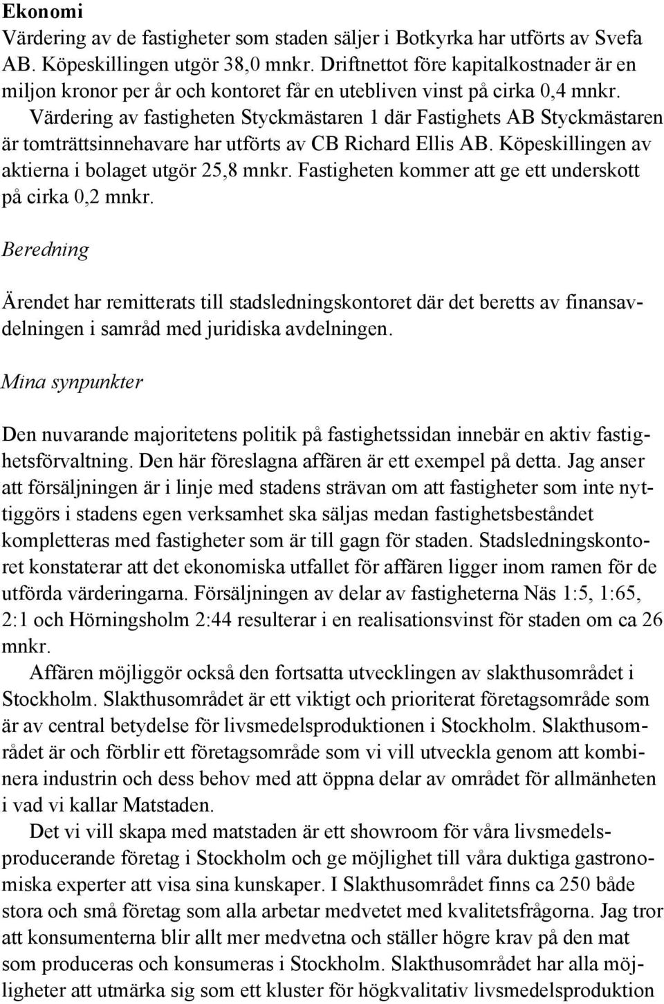 Värdering av fastigheten Styckmästaren 1 där Fastighets AB Styckmästaren är tomträttsinnehavare har utförts av CB Richard Ellis AB. Köpeskillingen av aktierna i bolaget utgör 25,8 mnkr.