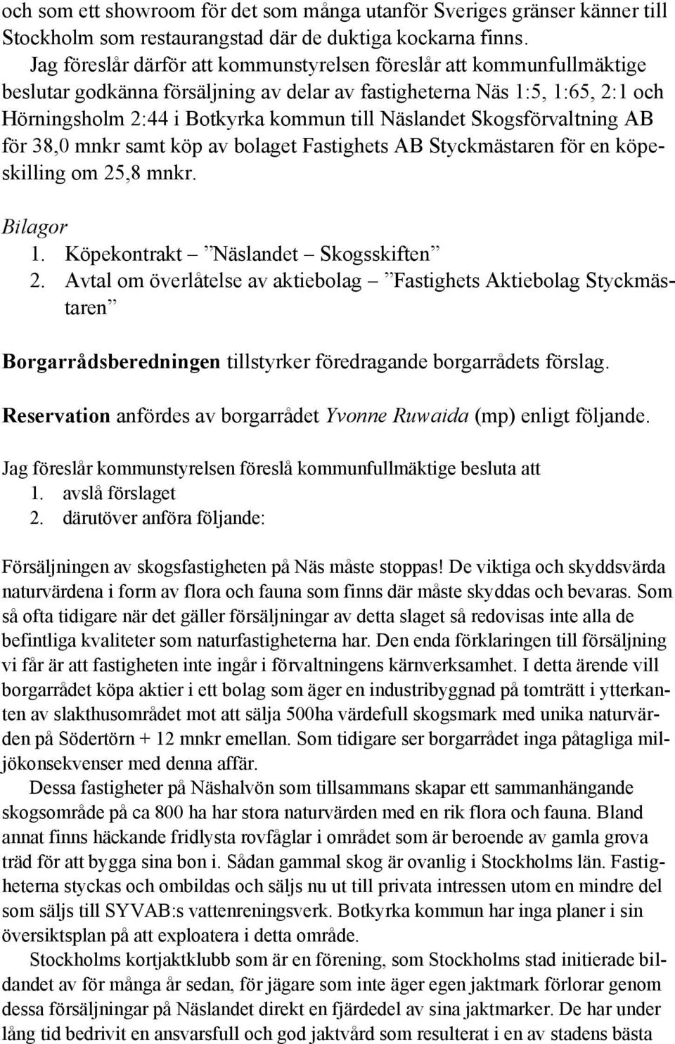 Näslandet Skogsförvaltning AB för 38,0 mnkr samt köp av bolaget Fastighets AB Styckmästaren för en köpeskilling om 25,8 mnkr. Bilagor 1. Köpekontrakt Näslandet Skogsskiften 2.