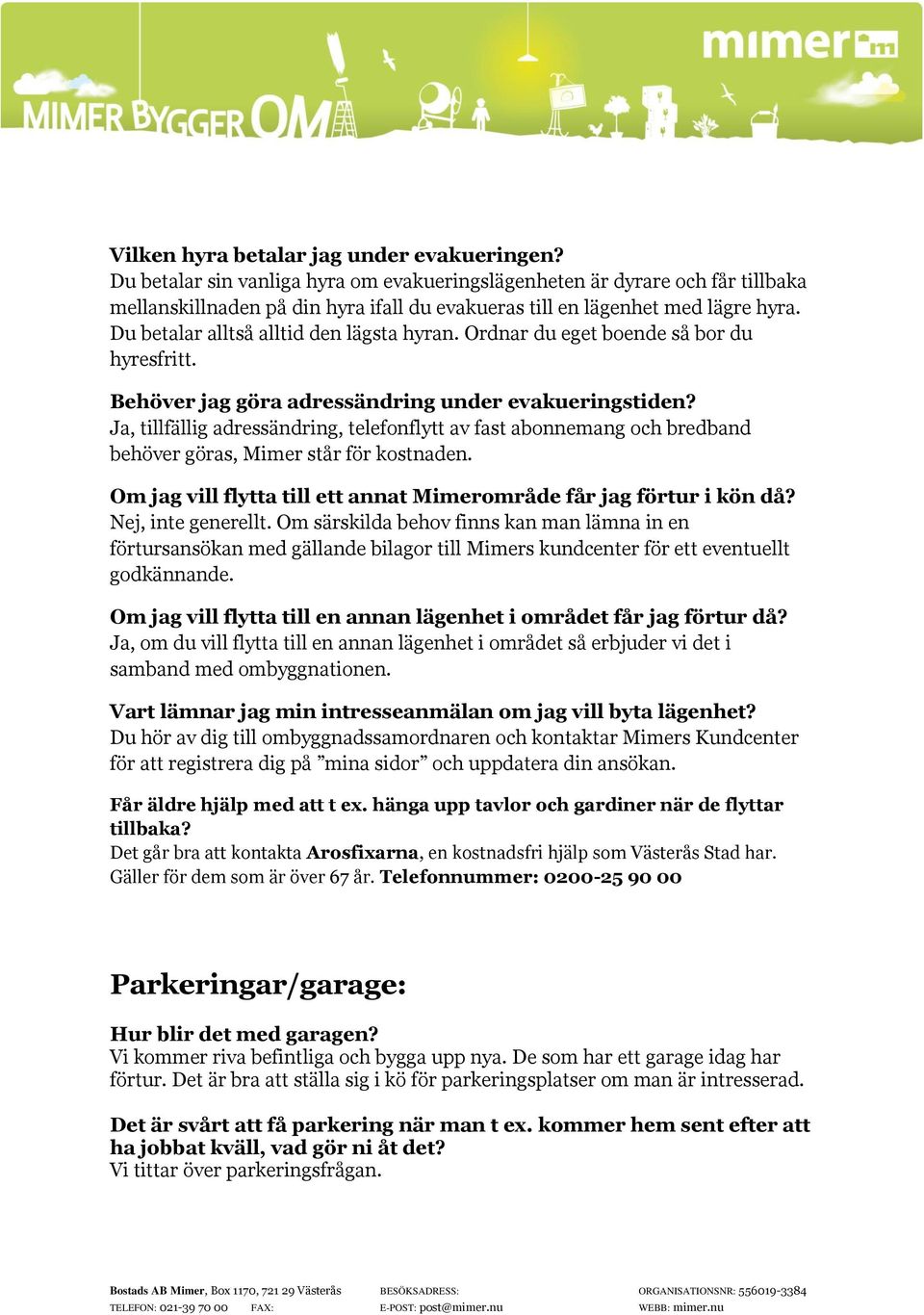 Du betalar alltså alltid den lägsta hyran. Ordnar du eget boende så bor du hyresfritt. Behöver jag göra adressändring under evakueringstiden?