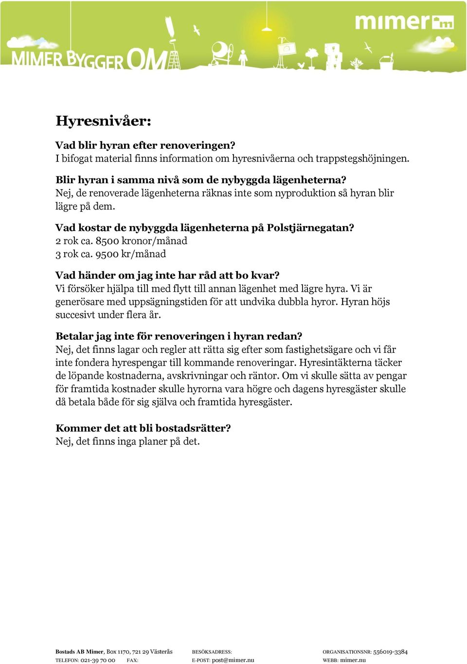 9500 kr/månad Vad händer om jag inte har råd att bo kvar? Vi försöker hjälpa till med flytt till annan lägenhet med lägre hyra. Vi är generösare med uppsägningstiden för att undvika dubbla hyror.