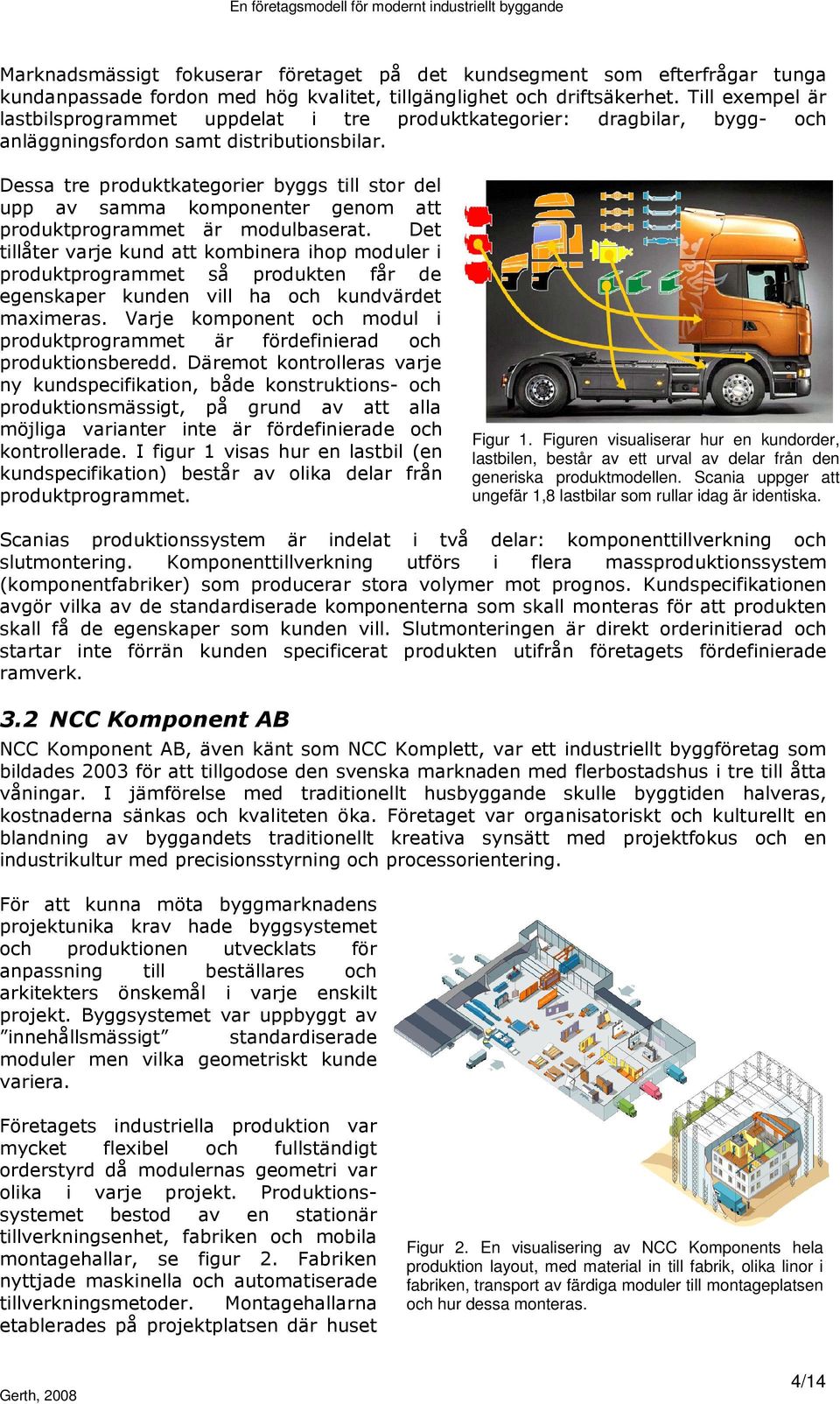 Dessa tre produktkategorier byggs till stor del upp av samma komponenter genom att produktprogrammet är modulbaserat.