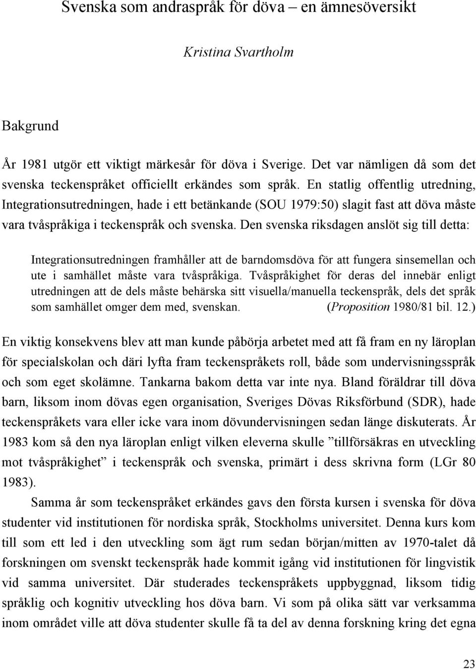 En statlig offentlig utredning, Integrationsutredningen, hade i ett betänkande (SOU 1979:50) slagit fast att döva måste vara tvåspråkiga i teckenspråk och svenska.