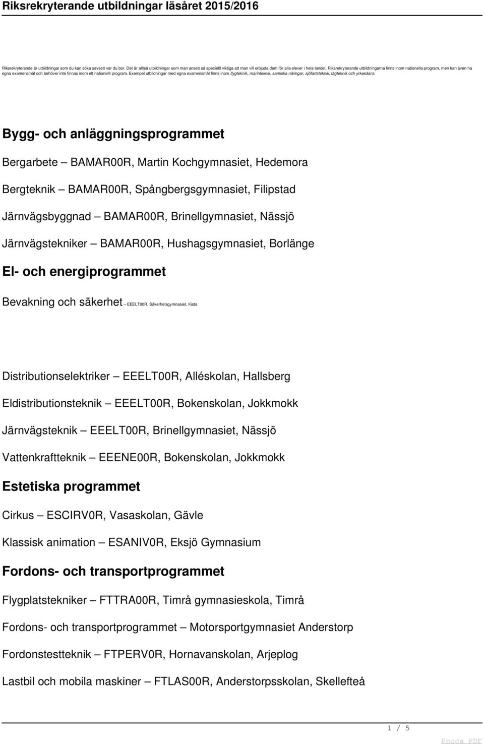 Exempel utbildningar med egna examensmål finns inom flygteknik, marinteknik, samiska näringar, sjöfartsteknik, tågteknik och yrkesdans.