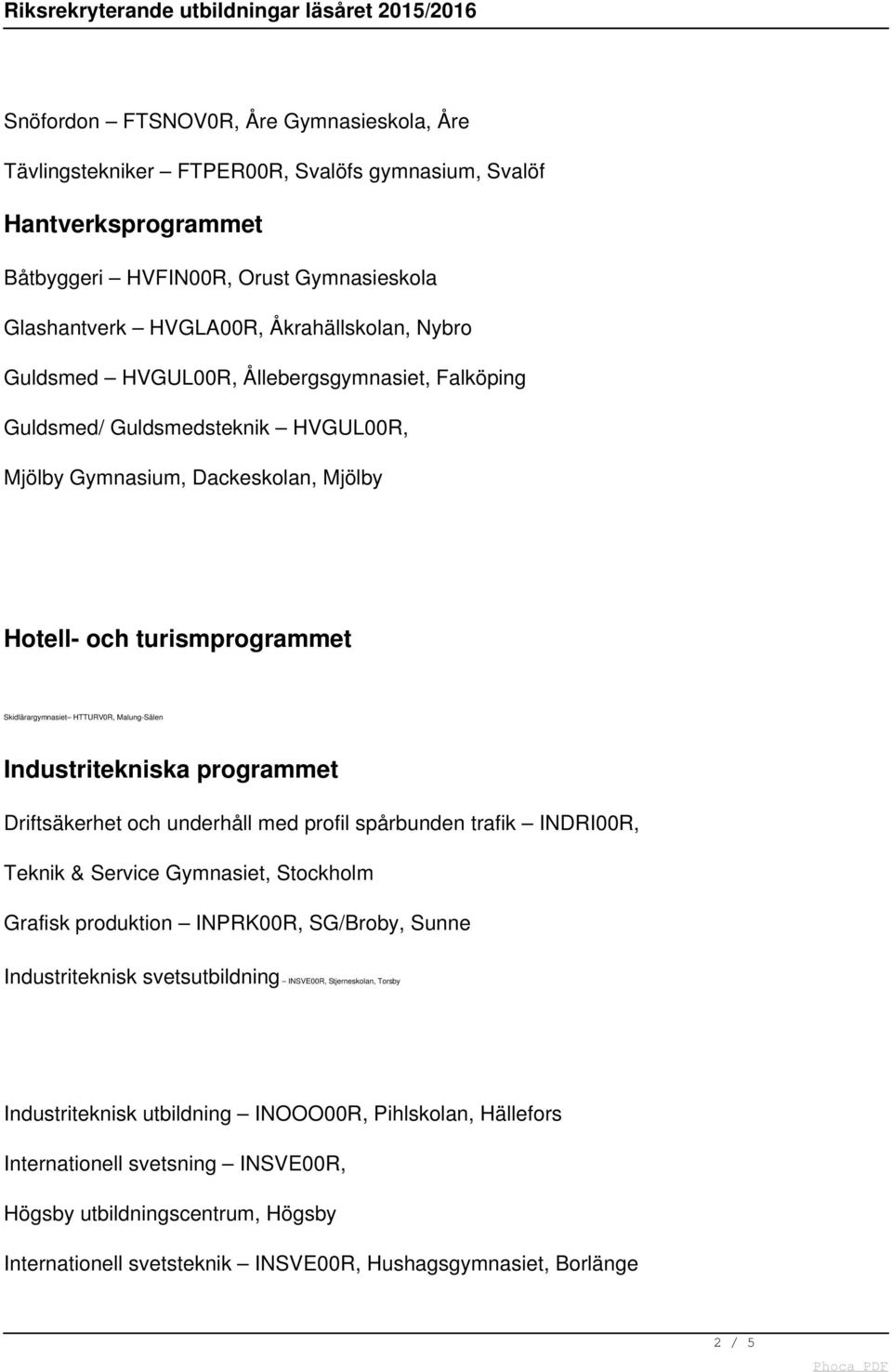 Industritekniska programmet Driftsäkerhet och underhåll med profil spårbunden trafik INDRI00R, Teknik & Service Gymnasiet, Stockholm Grafisk produktion INPRK00R, SG/Broby, Sunne Industriteknisk