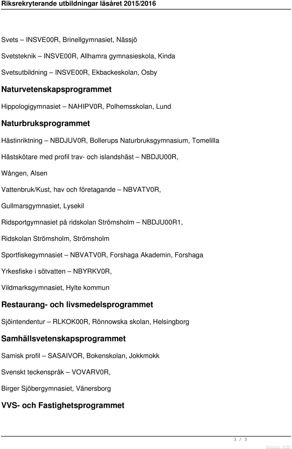 och företagande NBVATV0R, Gullmarsgymnasiet, Lysekil Ridsportgymnasiet på ridskolan Strömsholm NBDJU00R1, Ridskolan Strömsholm, Strömsholm Sportfiskegymnasiet NBVATV0R, Forshaga Akademin, Forshaga