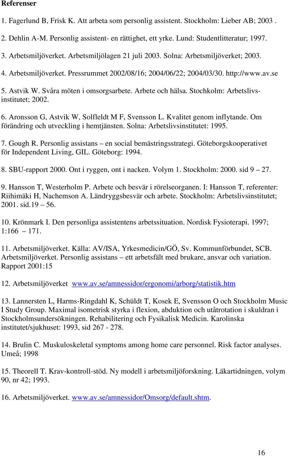 Svåra möten i omsorgsarbete. Arbete och hälsa. Stochkolm: Arbetslivsinstitutet; 2002. 6. Aronsson G, Astvik W, Solfleldt M F, Svensson L. Kvalitet genom inflytande.