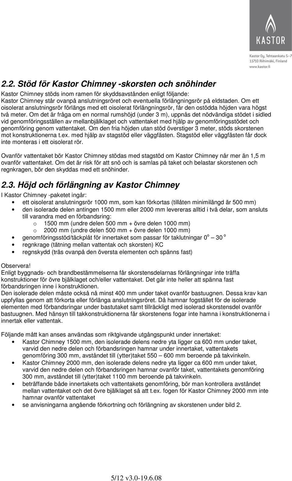 Om det är fråga om en normal rumshöjd (under 3 m), uppnås det nödvändiga stödet i sidled vid genomföringsställen av mellanbjälklaget och vattentaket med hjälp av genomföringsstödet och genomföring