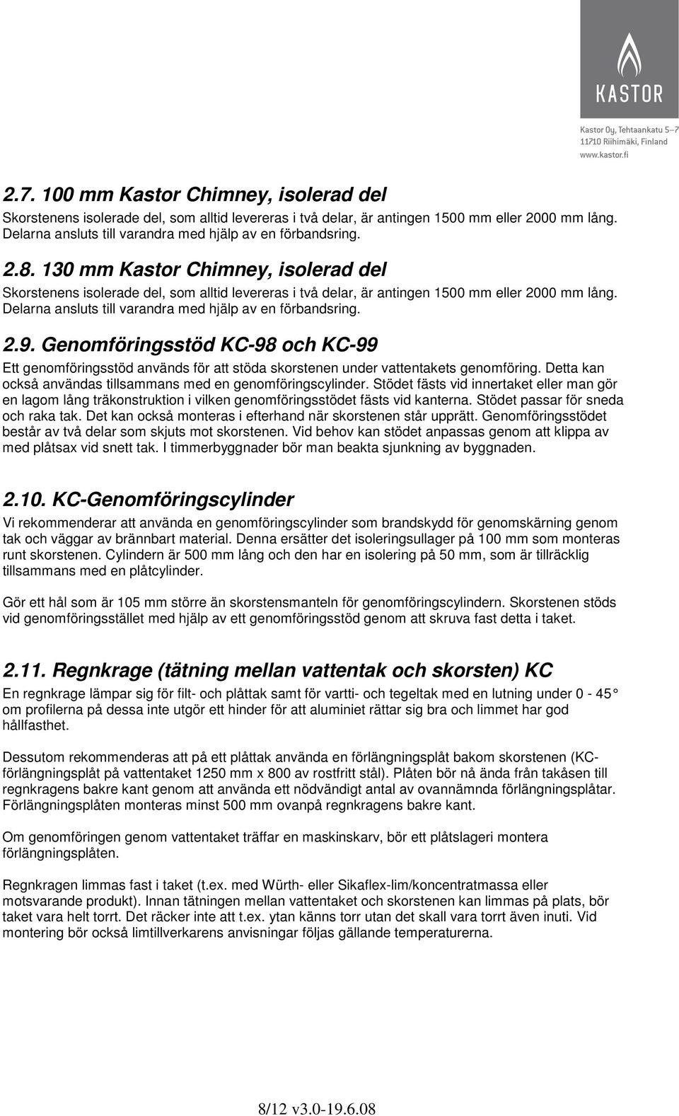 130 mm Kastor Chimney, isolerad del Skorstenens isolerade del, som alltid levereras i två delar, är antingen 1500 mm eller 2000 mm lång. Delarna ansluts till varandra med hjälp av en förbandsring. 2.9.