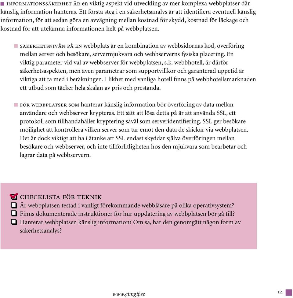 informationen helt på webbplatsen. säkerhetsnivån på en webbplats är en kombination av webbsidornas kod, överföring mellan server och besökare, servermjukvara och webbserverns fysiska placering.