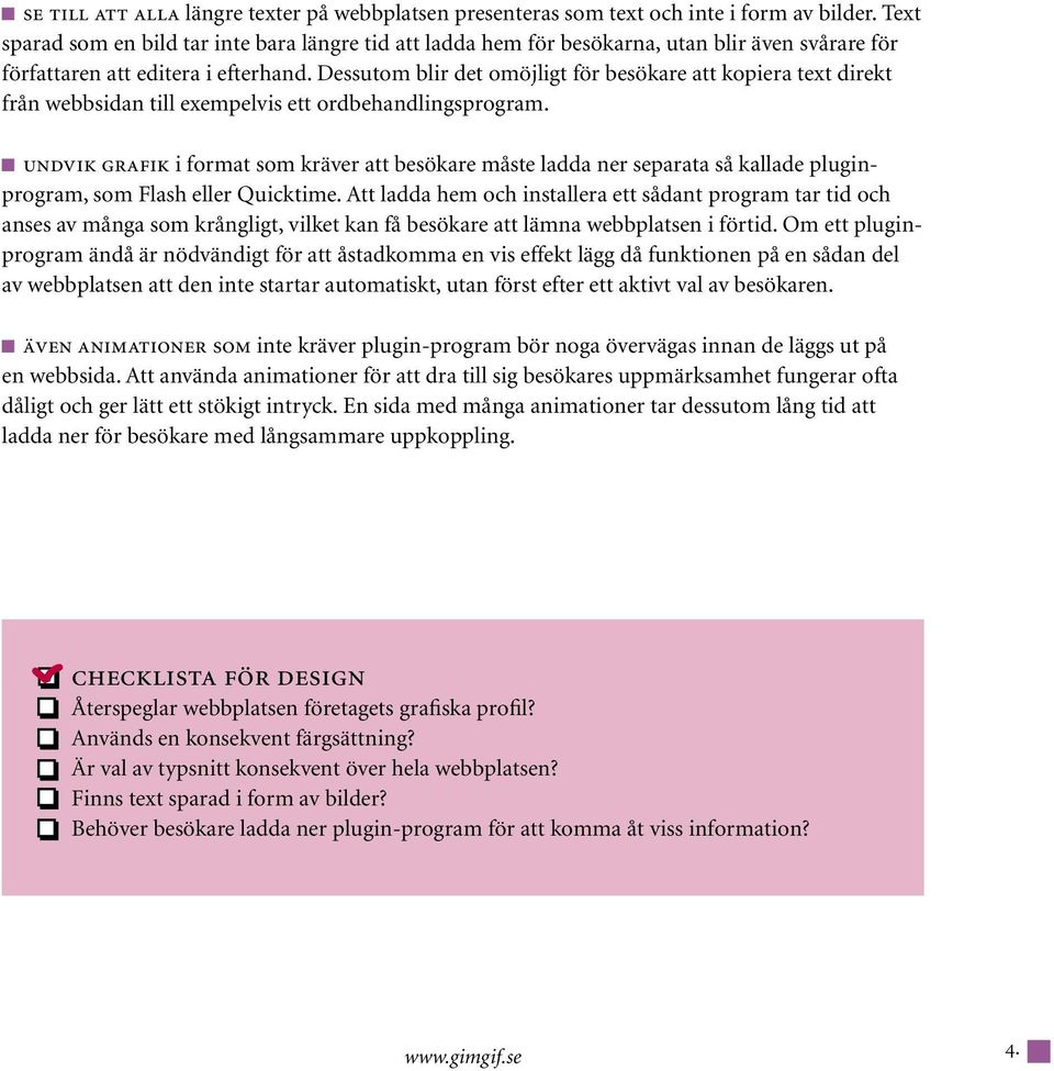 Dessutom blir det omöjligt för besökare att kopiera text direkt från webbsidan till exempelvis ett ordbehandlingsprogram.
