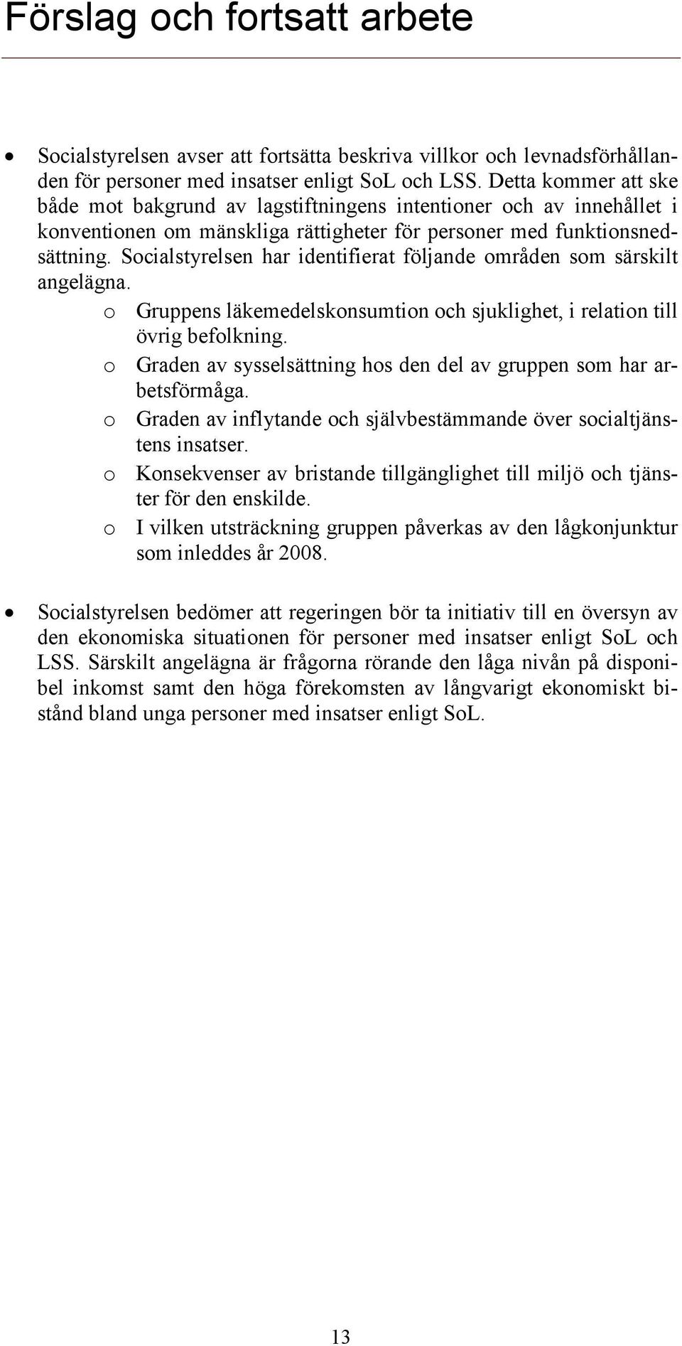 Socialstyrelsen har identifierat följande områden som särskilt angelägna. o Gruppens läkemedelskonsumtion och sjuklighet, i relation till övrig befolkning.