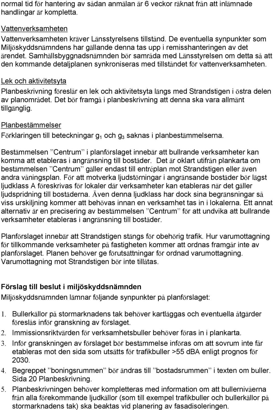 Samhällsbyggnadsnämnden bör samråda med Länsstyrelsen om detta så att den kommande detaljplanen synkroniseras med tillståndet för vattenverksamheten.