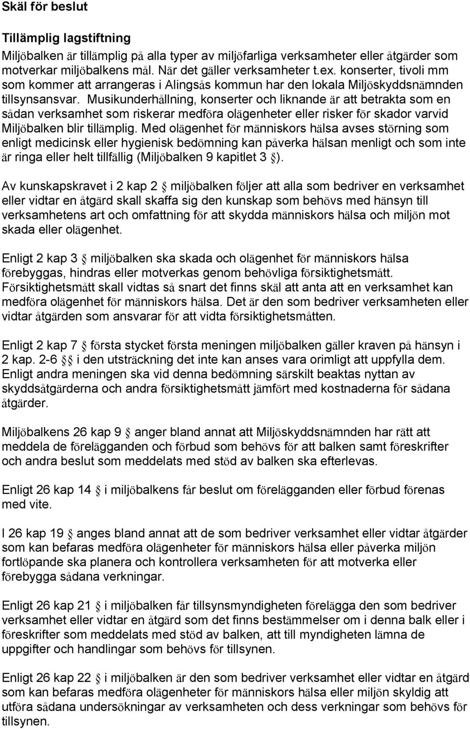 Musikunderhållning, konserter och liknande är att betrakta som en sådan verksamhet som riskerar medföra olägenheter eller risker för skador varvid Miljöbalken blir tillämplig.