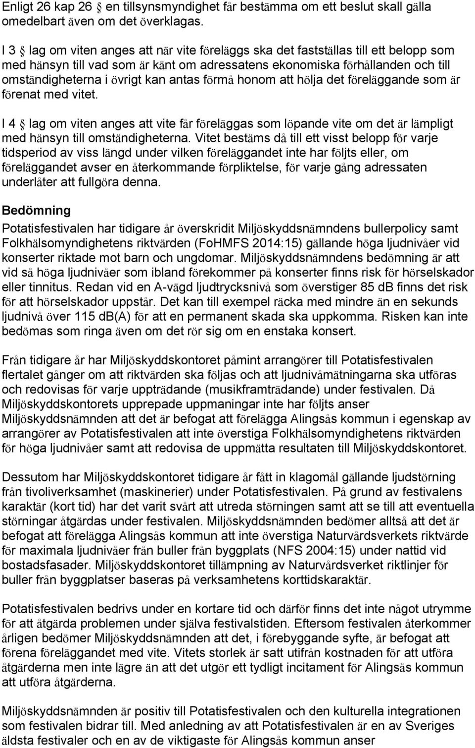 antas förmå honom att hölja det föreläggande som är förenat med vitet. I 4 lag om viten anges att vite får föreläggas som löpande vite om det är lämpligt med hänsyn till omständigheterna.