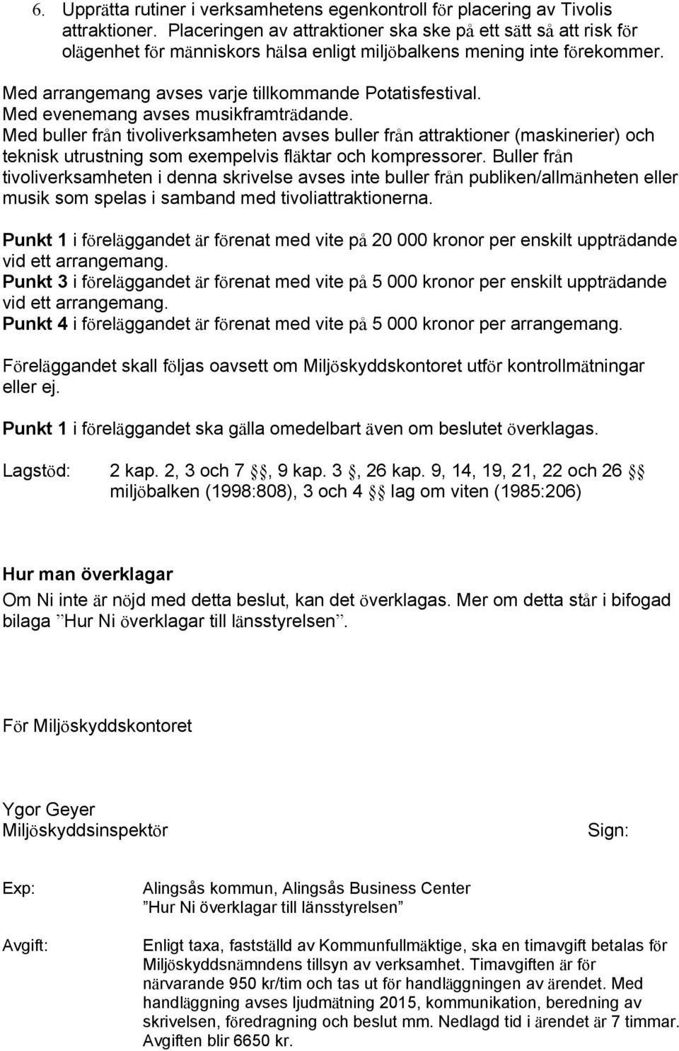 Med evenemang avses musikframträdande. Med buller från tivoliverksamheten avses buller från attraktioner (maskinerier) och teknisk utrustning som exempelvis fläktar och kompressorer.