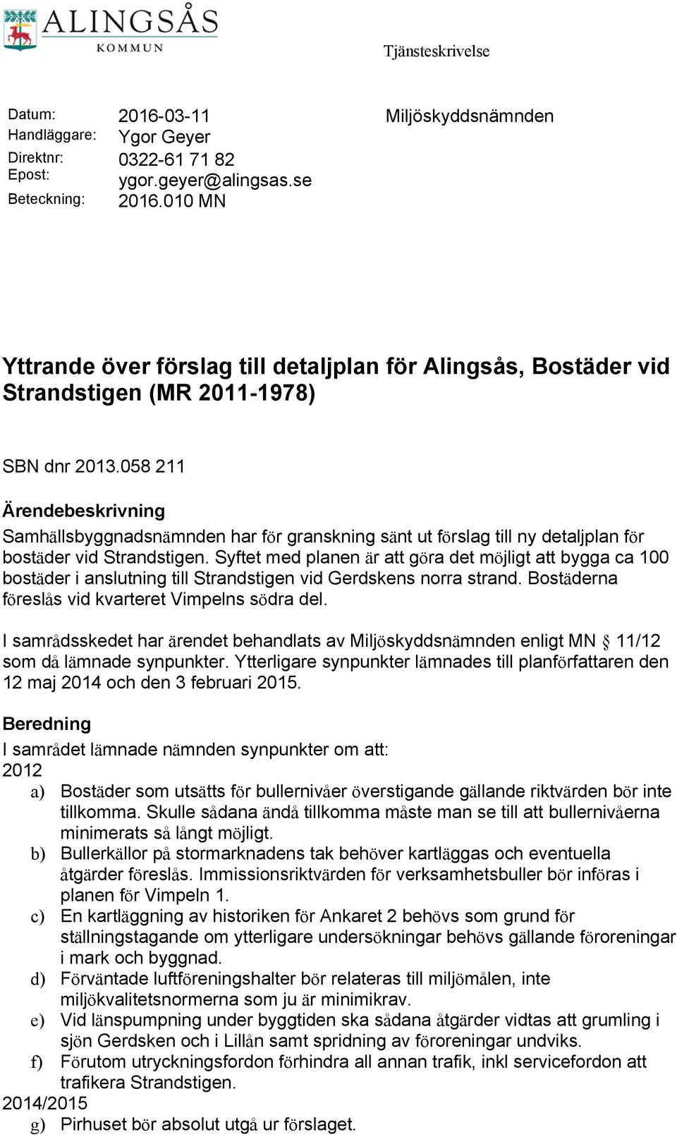 058 211 Ärendebeskrivning Samhällsbyggnadsnämnden har för granskning sänt ut förslag till ny detaljplan för bostäder vid Strandstigen.