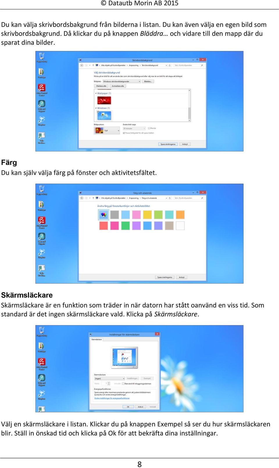 Skärmsläckare Skärmsläckare är en funktion som träder in när datorn har stått oanvänd en viss tid. Som standard är det ingen skärmsläckare vald.