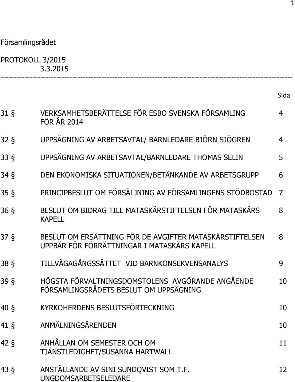 3.2015 -------------------------------------------------------------------------------------------------------------- 31 VERKSAMHETSBERÄTTELSE FÖR ESBO SVENSKA FÖRSAMLING 4 FÖR ÅR 2014 32 UPPSÄGNING