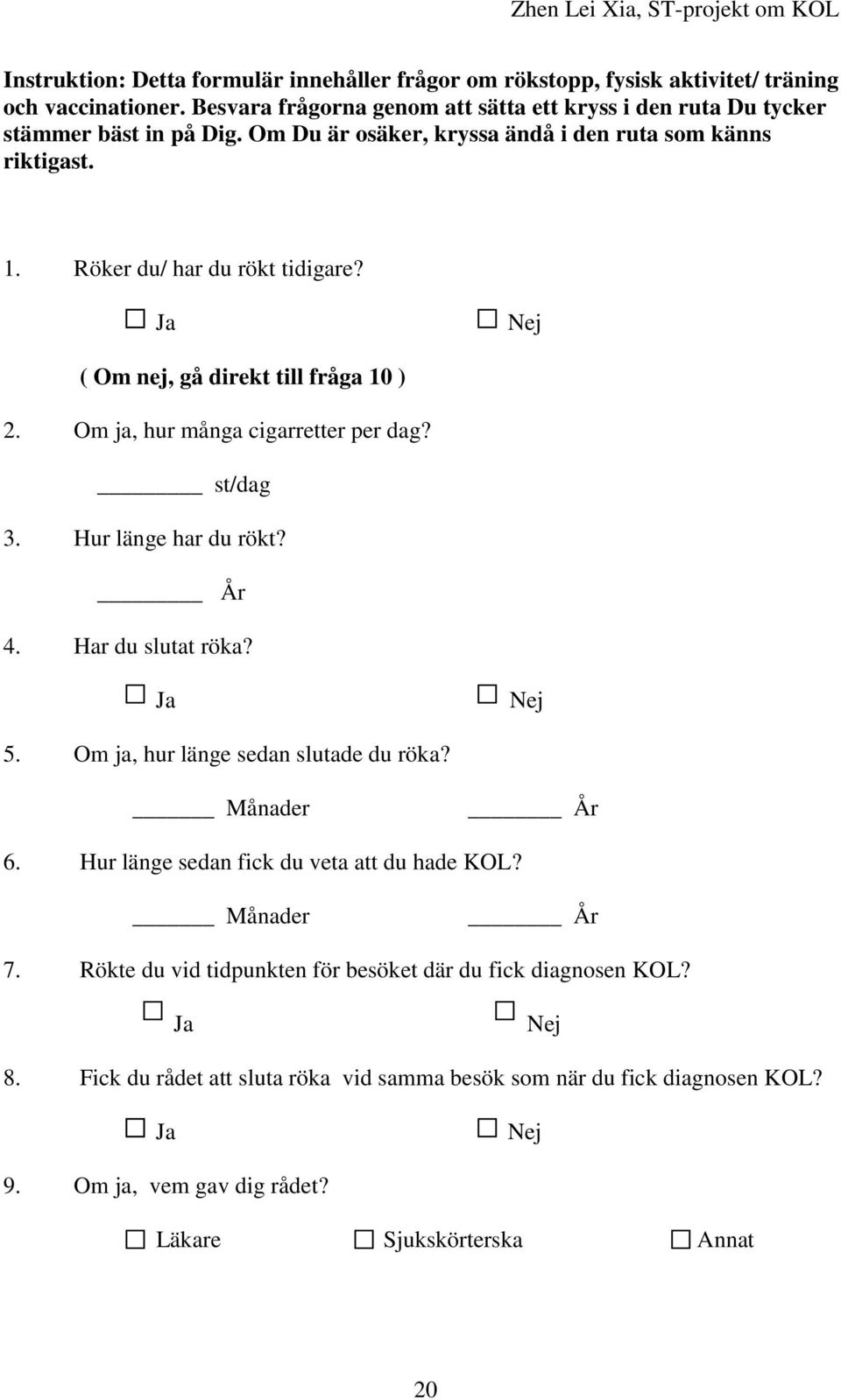 Hur länge har du rökt? År 4. Har du slutat röka? Ja Nej 5. Om ja, hur länge sedan slutade du röka? Månader År 6. Hur länge sedan fick du veta att du hade KOL? Månader År 7.