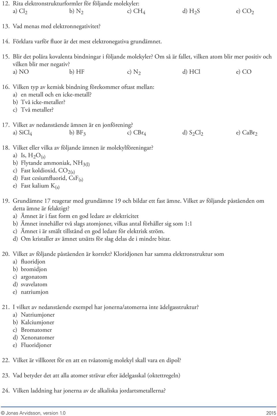 Vilken typ av kemisk bindning förekommer oftast mellan: a) en metall och en icke-metall? b) Två icke-metaller? c) Två metaller? 17. Vilket av nedanstående ämnen är en jonförening?