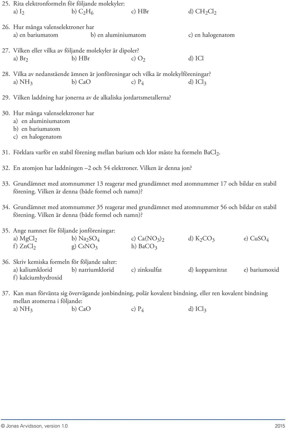 Vilken laddning har jonerna av de alkaliska jordartsmetallerna? 30. Hur många valenselektroner har a) en aluminiumatom b) en bariumatom c) en halogenatom 31.