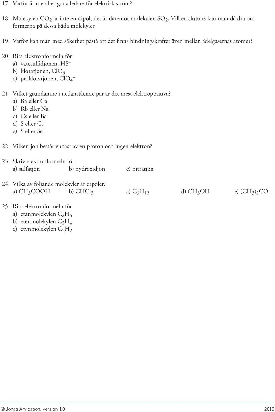 Vilket grundämne i nedanstående par är det mest elektropositiva? a) Ba eller Ca b) Rb eller Na c) Cs eller Ba d) S eller Cl e) S eller Se 22. Vilken jon består endast av en proton och ingen elektron?