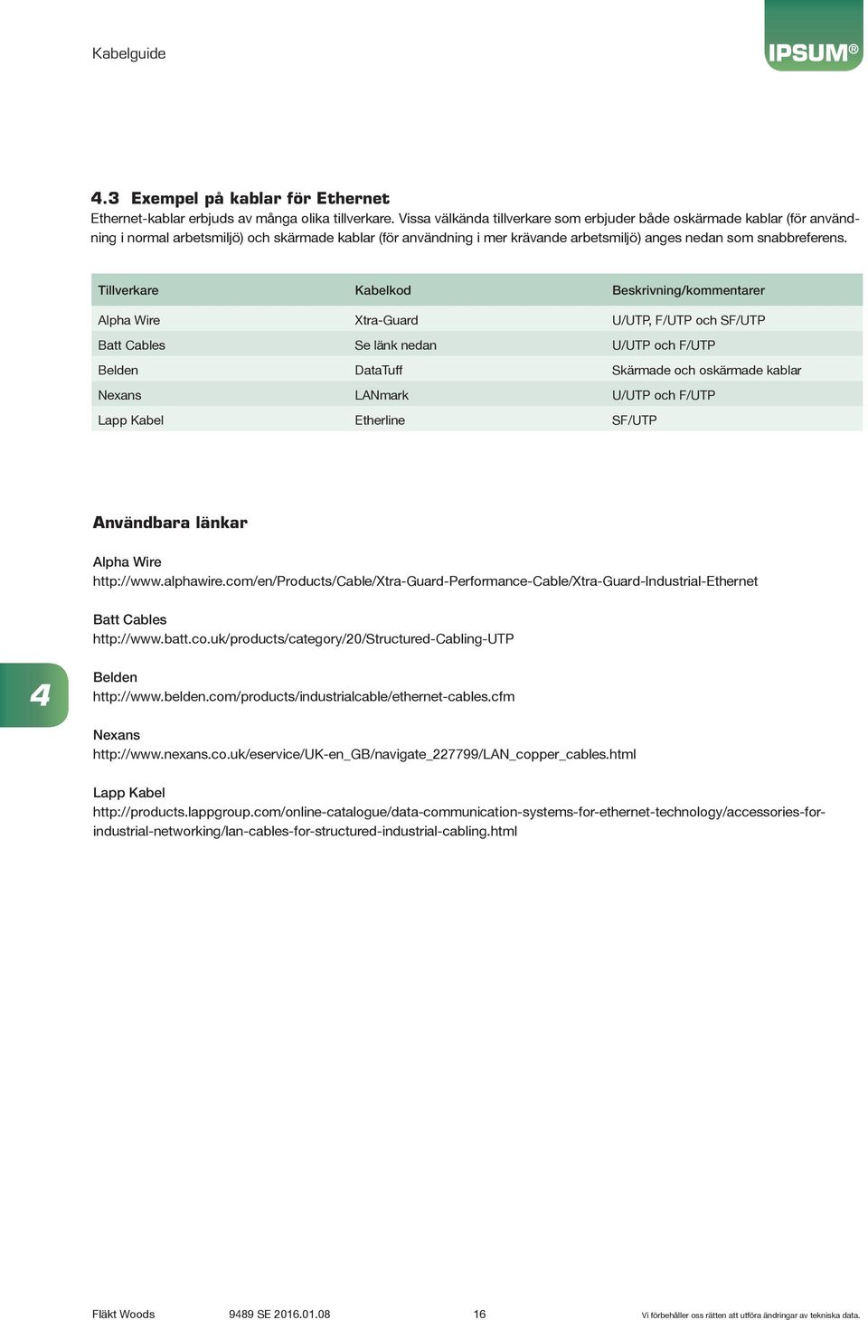 Tillverkare Kabelkod Beskrivning/kommentarer Alpha Wire Xtra-Guard U/UTP, F/UTP och SF/UTP Batt Cables Se länk nedan U/UTP och F/UTP Belden DataTuff Skärmade och oskärmade kablar Nexans LANmark U/UTP