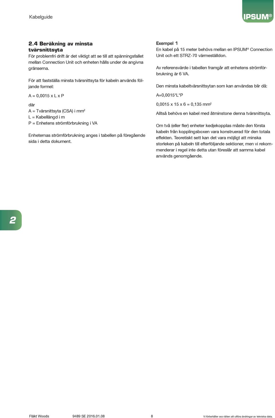 strömförbrukning anges i tabellen på föregående sida i detta dokument. Exempel En kabel på 5 meter behövs mellan en Connection Unit och ett STRZ-70 värmeställdon.