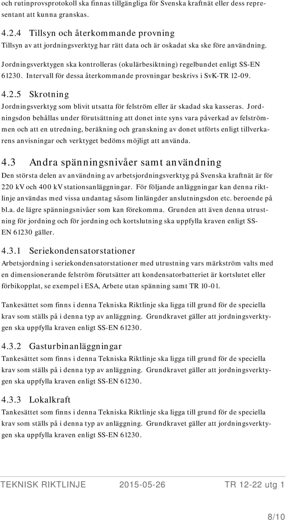 Jordningsverktygen ska kontrolleras (okulärbesiktning) regelbundet enligt SS-EN 61230. Intervall för dessa återkommande provningar beskrivs i SvK-TR 12-09. 4.2.5 Skrotning Jordningsverktyg som blivit utsatta för felström eller är skadad ska kasseras.