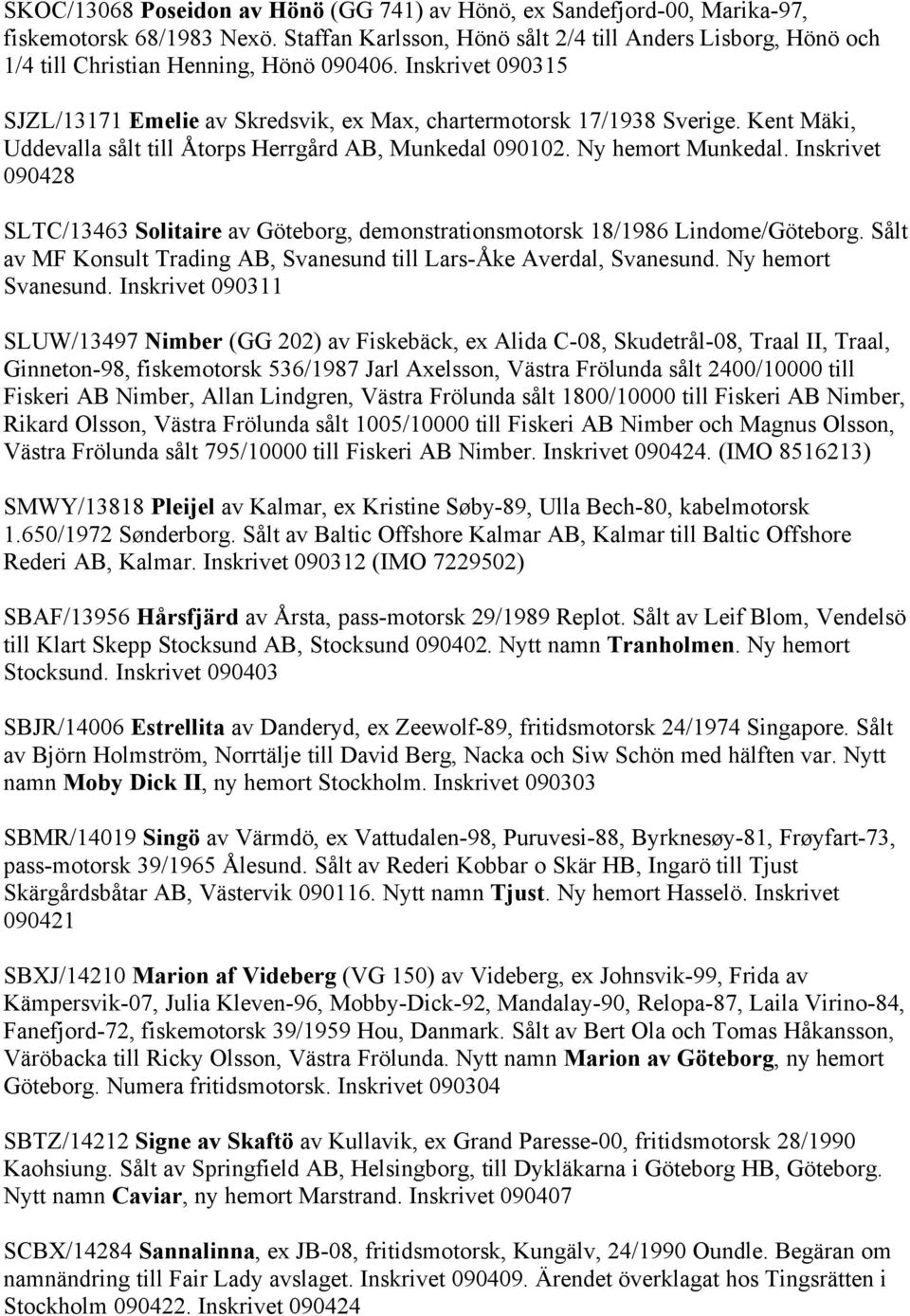 Kent Mäki, Uddevalla sålt till Åtorps Herrgård AB, Munkedal 090102. Ny hemort Munkedal. Inskrivet 090428 SLTC/13463 Solitaire av Göteborg, demonstrationsmotorsk 18/1986 Lindome/Göteborg.