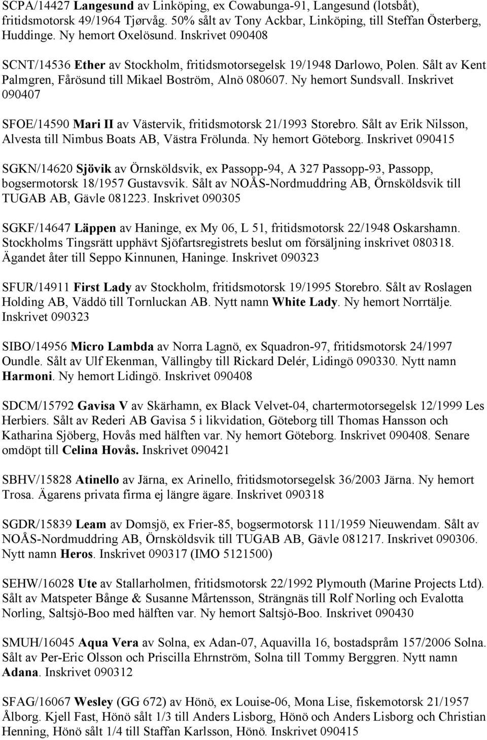 Inskrivet 090407 SFOE/14590 Mari II av Västervik, fritidsmotorsk 21/1993 Storebro. Sålt av Erik Nilsson, Alvesta till Nimbus Boats AB, Västra Frölunda. Ny hemort Göteborg.