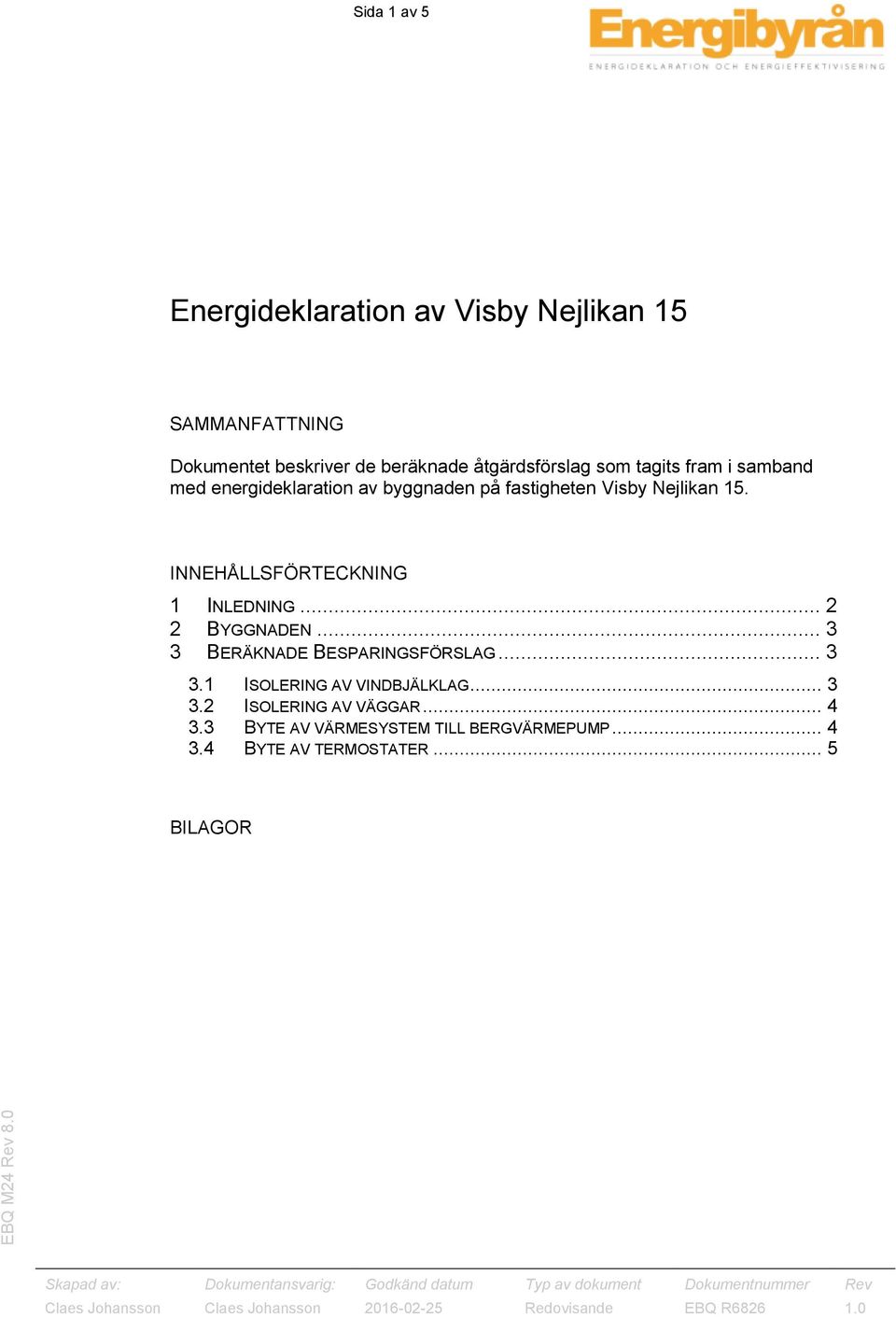 INNEHÅLLSFÖRTECKNING 1 INLEDNING... 2 2 BYGGNADEN... 3 3 BERÄKNADE BESPARINGSFÖRSLAG... 3 3.1 ISOLERING AV VINDBJÄLKLAG.