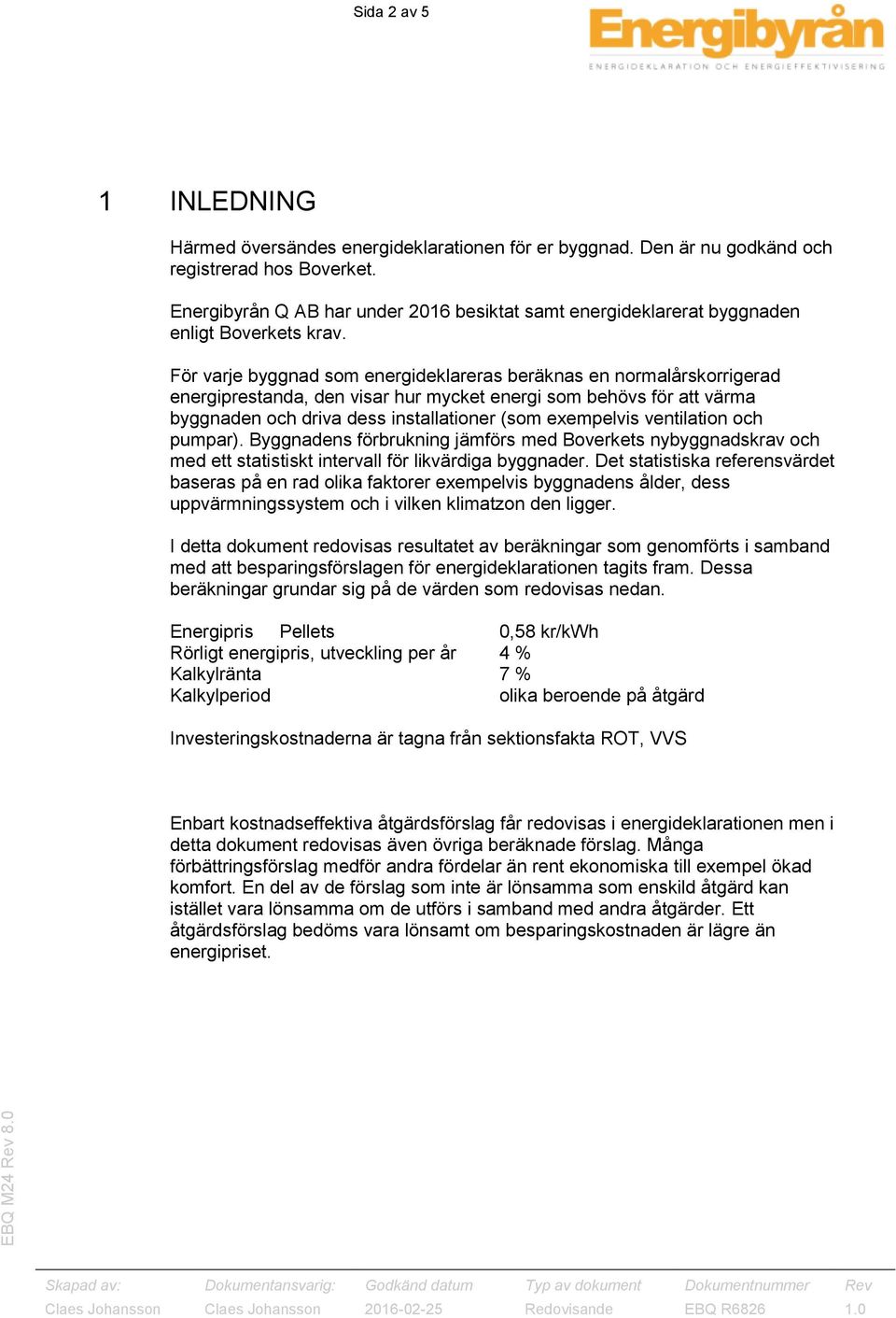 För varje byggnad som energideklareras beräknas en normalårskorrigerad energiprestanda, den visar hur mycket energi som behövs för att värma byggnaden och driva dess installationer (som exempelvis