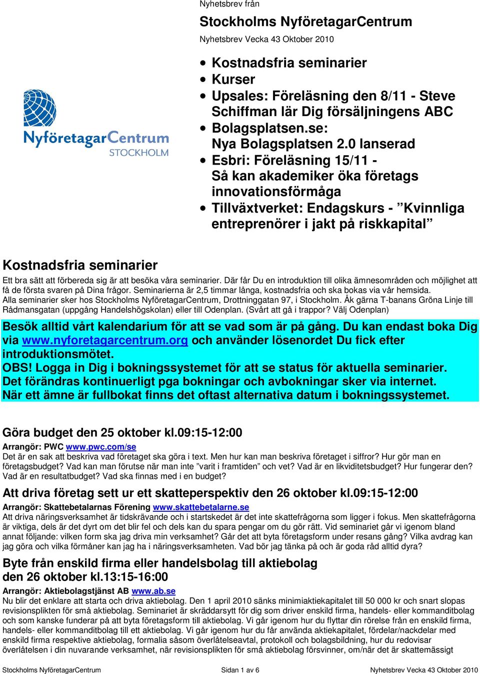 0 lanserad Esbri: Föreläsning 15/11 - Så kan akademiker öka företags innovationsförmåga Tillväxtverket: Endagskurs - Kvinnliga entreprenörer i jakt på riskkapital Kostnadsfria seminarier Ett bra sätt