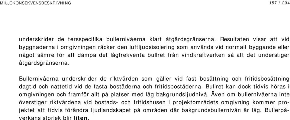 det understiger åtgärdsgränserna. Bullernivåerna underskrider de riktvärden som gäller vid fast bosättning och fritidsbosättning dagtid och nattetid vid de fasta bostäderna och fritidsbostäderna.