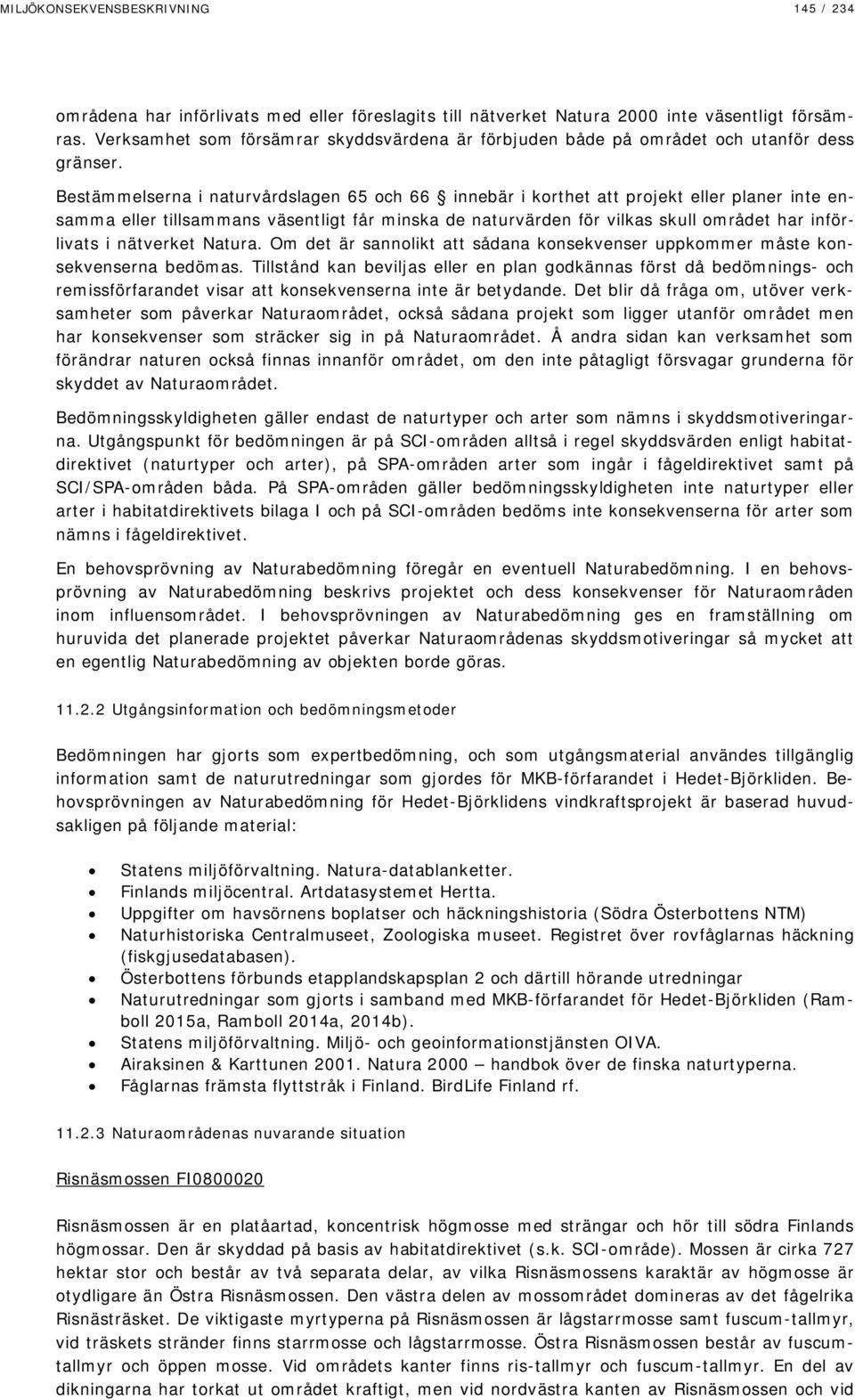 Bestämmelserna i naturvårdslagen 65 och 66 innebär i korthet att projekt eller planer inte ensamma eller tillsammans väsentligt får minska de naturvärden för vilkas skull området har införlivats i