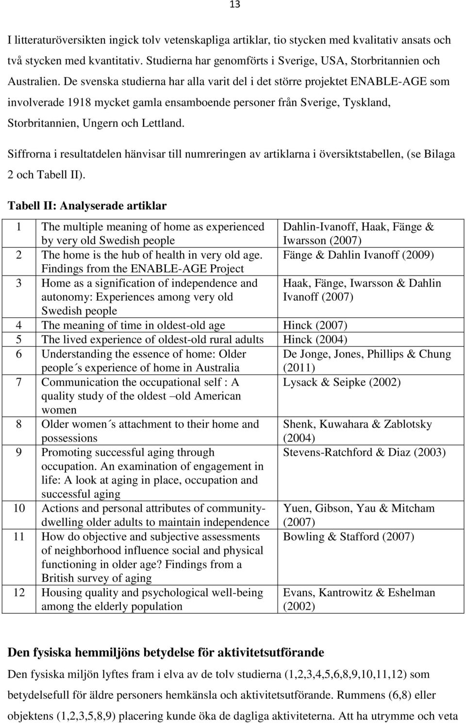 Siffrorna i resultatdelen hänvisar till numreringen av artiklarna i översiktstabellen, (se Bilaga 2 och Tabell II).