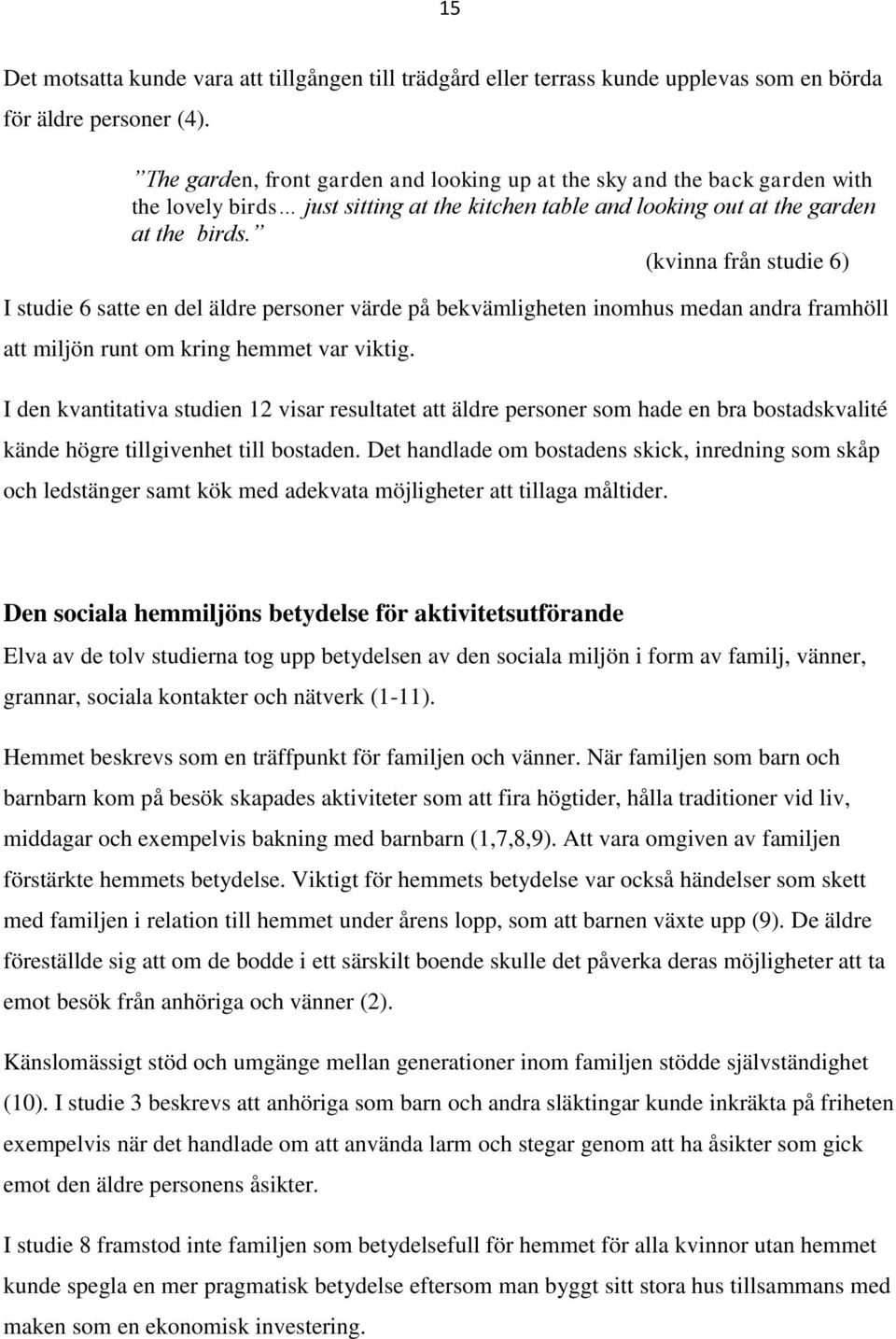 (kvinna från studie 6) I studie 6 satte en del äldre personer värde på bekvämligheten inomhus medan andra framhöll att miljön runt om kring hemmet var viktig.