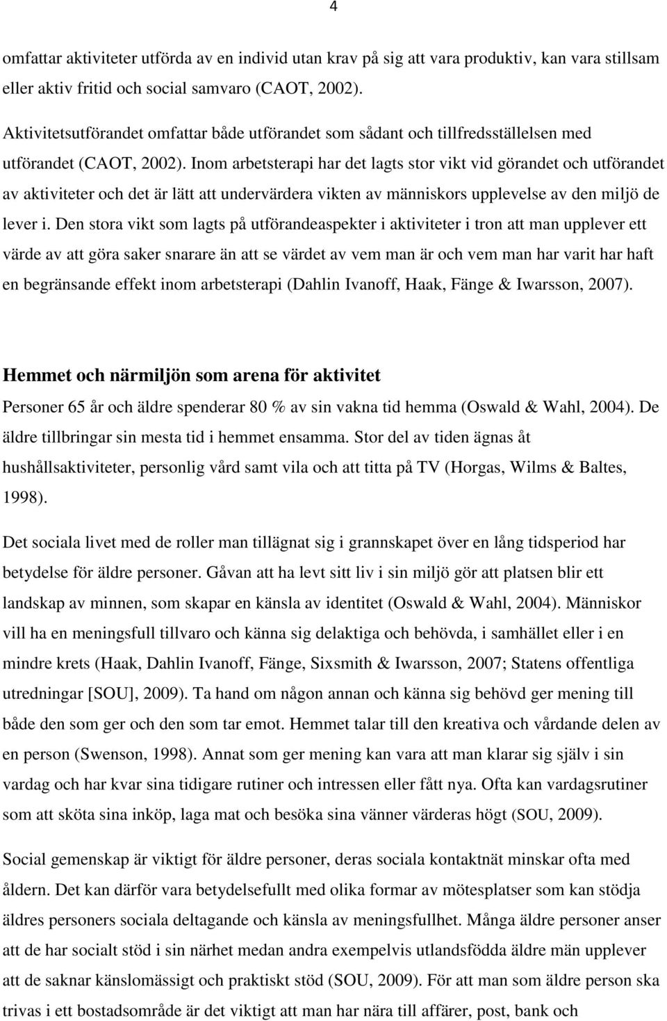 Inom arbetsterapi har det lagts stor vikt vid görandet och utförandet av aktiviteter och det är lätt att undervärdera vikten av människors upplevelse av den miljö de lever i.