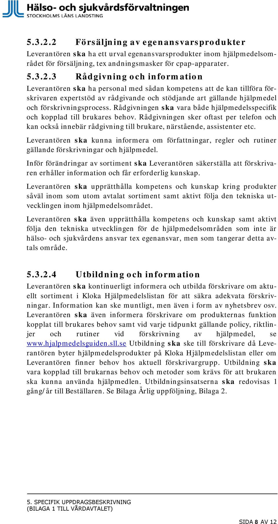 3 Rådgivning och information Leverantören ska ha personal med sådan kompetens att de kan tillföra förskrivaren expertstöd av rådgivande och stödjande art gällande hjälpmedel och förskrivningsprocess.